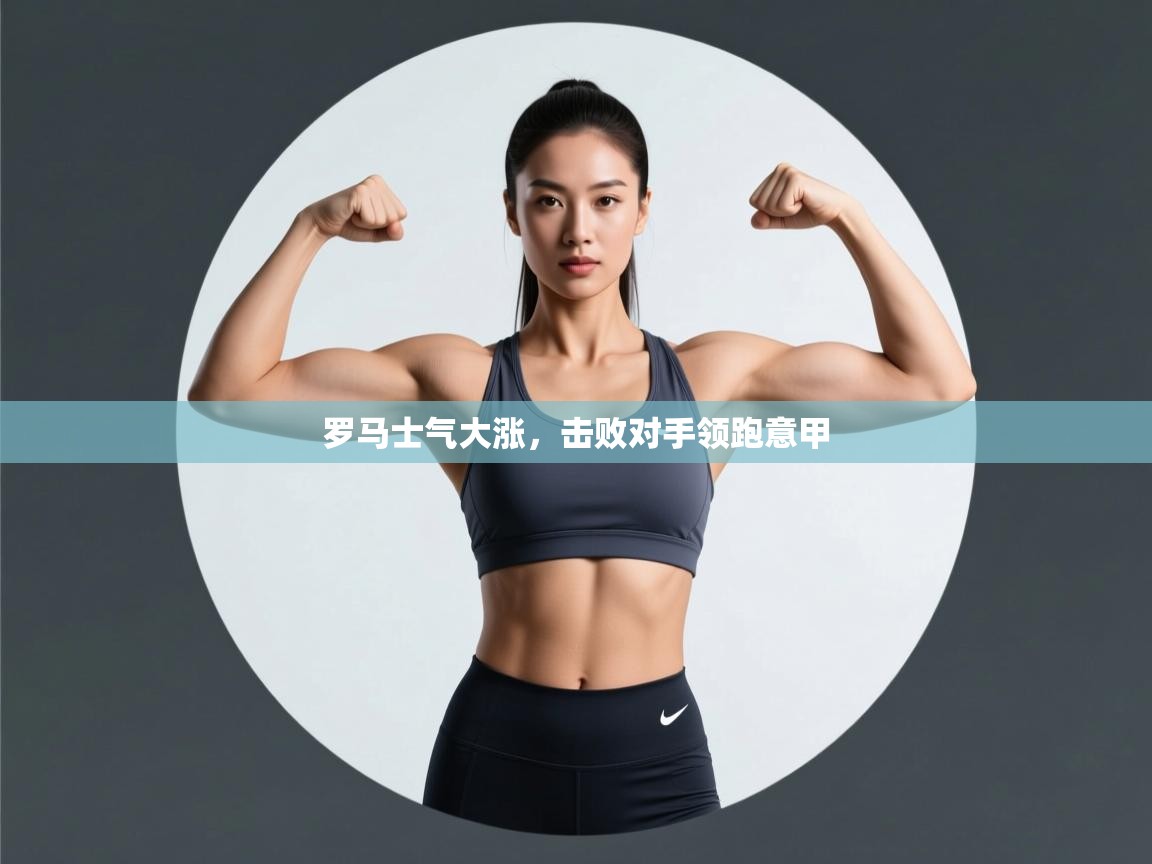 开云APP-罗马士气大涨，击败对手领跑意甲