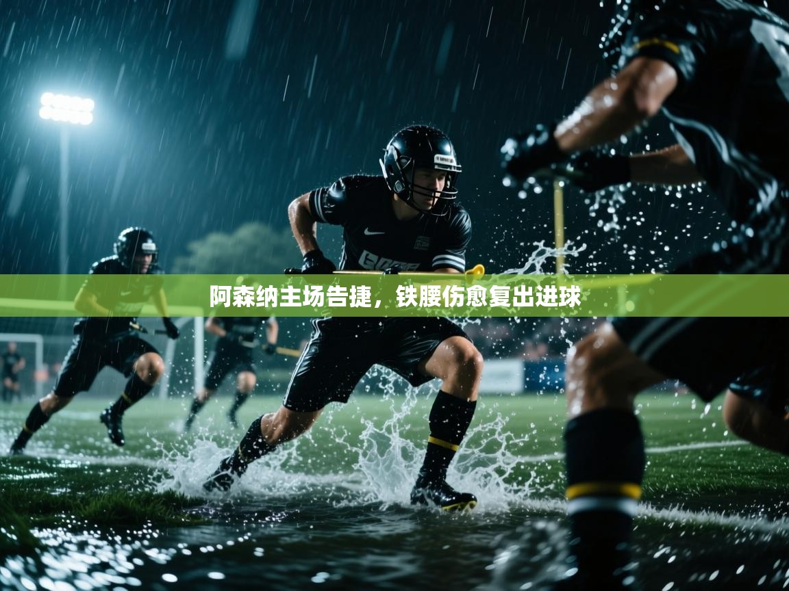 云开官网-阿森纳主场告捷,铁腰伤愈复出进球 第1张