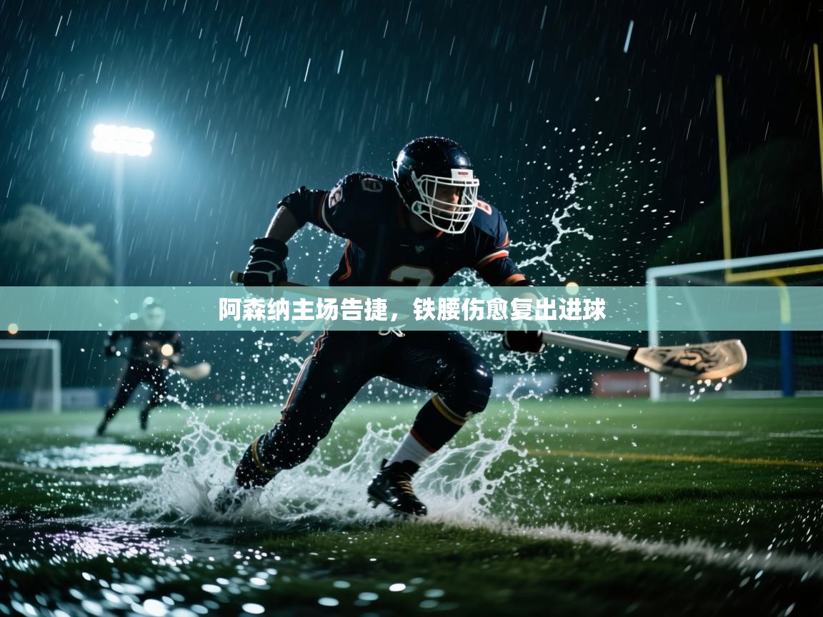 云开官网-阿森纳主场告捷,铁腰伤愈复出进球 第2张