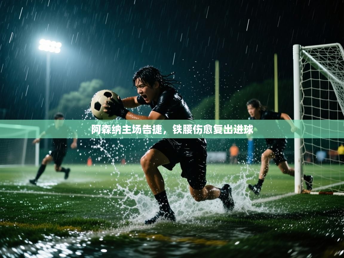 云开官网-阿森纳主场告捷,铁腰伤愈复出进球 第4张