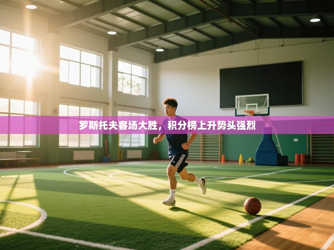 开云体育多语言中文版-罗斯托夫客场大胜，积分榜上升势头强烈  第2张