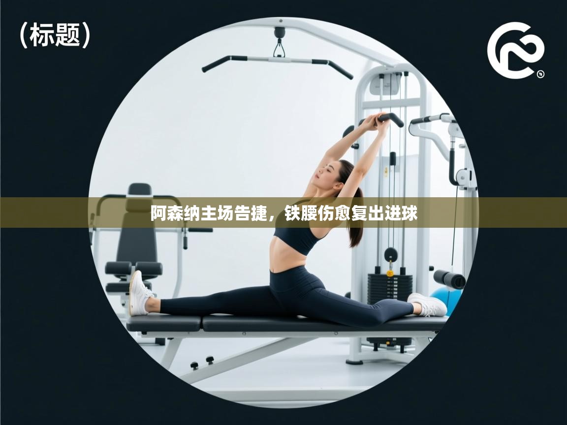 开云体育入口平台-阿森纳主场告捷,铁腰伤愈复出进球 第3张