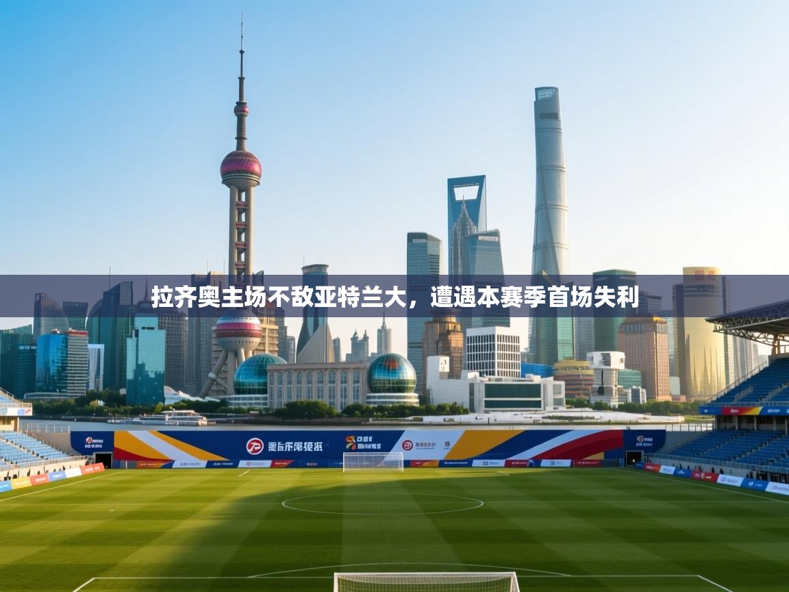 开云体育入口邀请码-拉齐奥主场不敌亚特兰大，遭遇本赛季首场失利