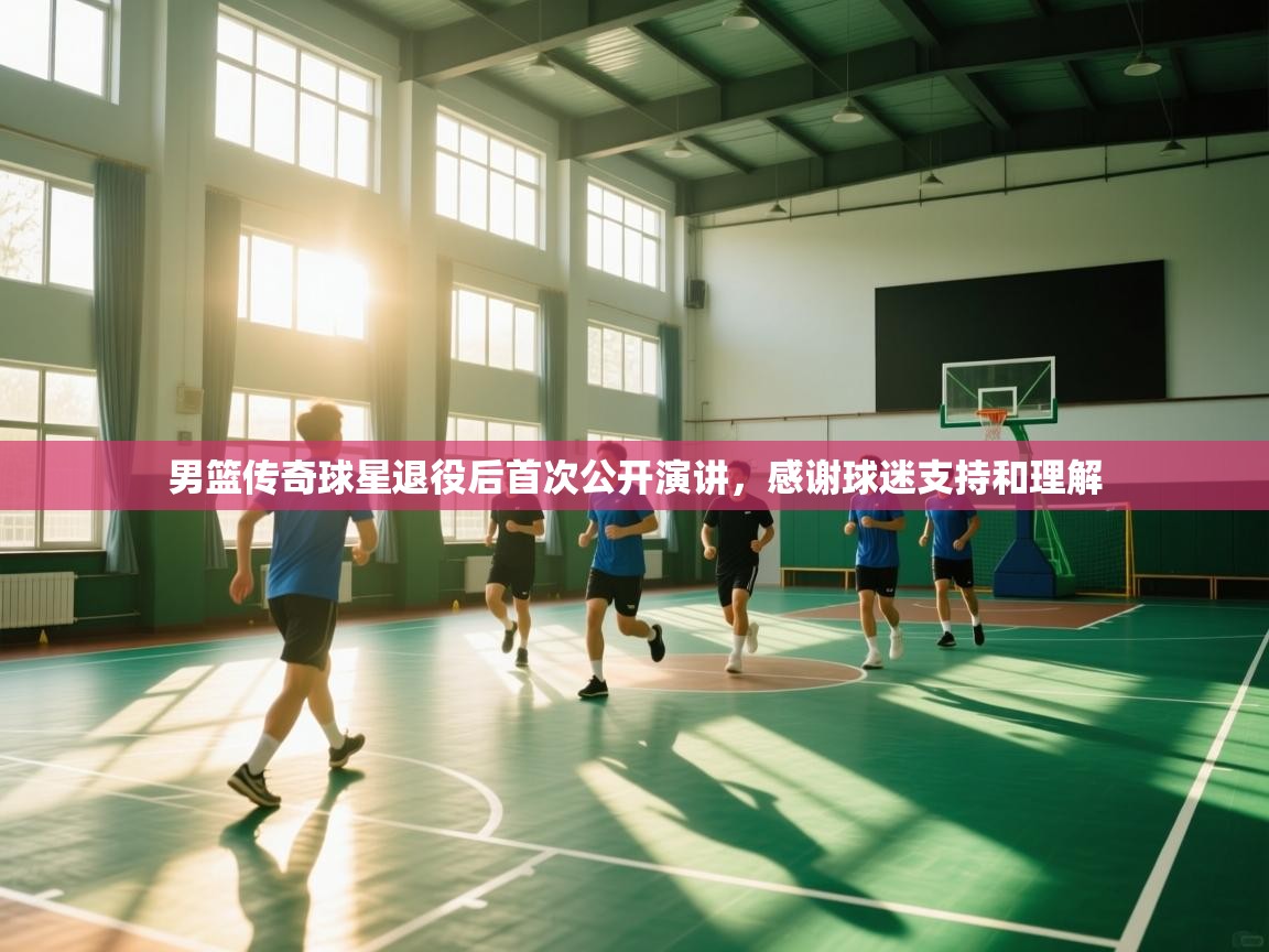云开体育官网入口登录网页-男篮传奇球星退役后首次公开演讲，感谢球迷支持和理解