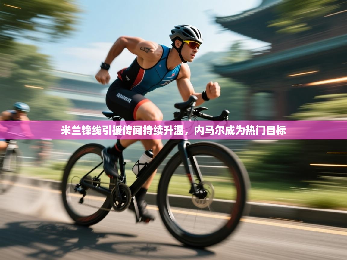 云开体育官网登录入口-米兰锋线引援传闻持续升温，内马尔成为热门目标