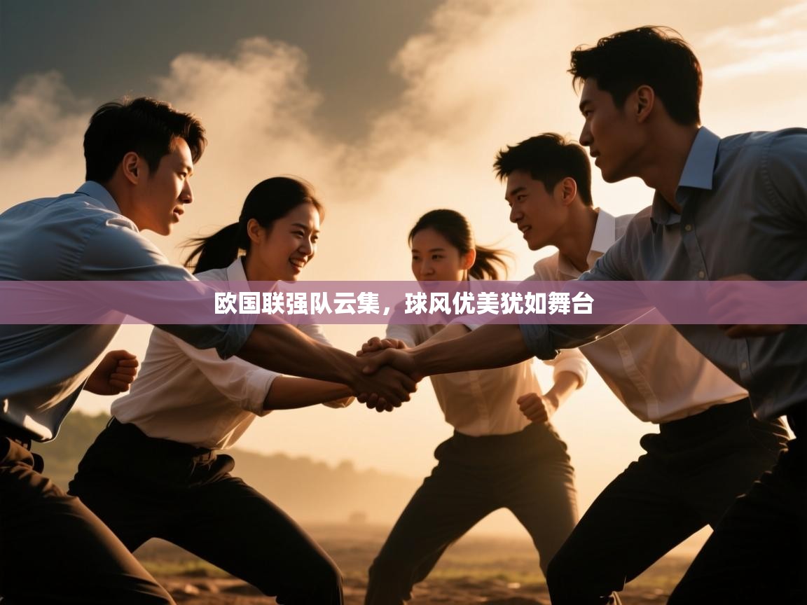 云开体育官网登录入口-欧国联强队云集，球风优美犹如舞台