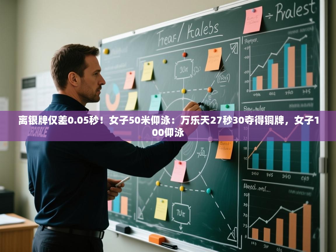 云开体育app官网入口-离银牌仅差0.05秒!女子50米仰泳:万乐天27秒30夺得铜牌,女子100仰泳 第4张