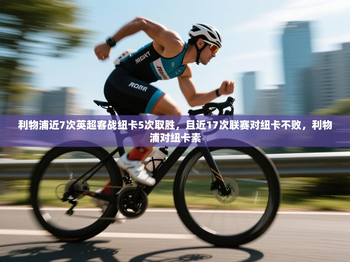 开云体育app在线-利物浦近7次英超客战纽卡5次取胜,且近17次联赛对纽卡不败,利物浦对纽卡素 第4张