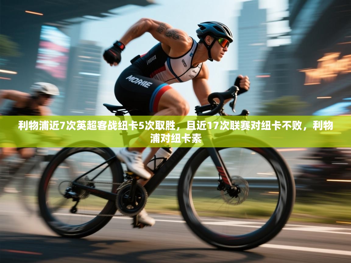 开云体育app在线-利物浦近7次英超客战纽卡5次取胜,且近17次联赛对纽卡不败,利物浦对纽卡素 第3张