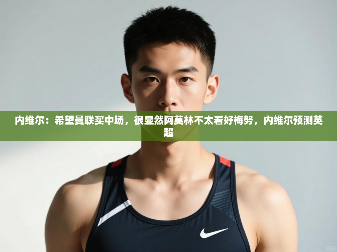 开云体育修改登录密码-内维尔：希望曼联买中场，很显然阿莫林不太看好梅努，内维尔预测英超  第1张