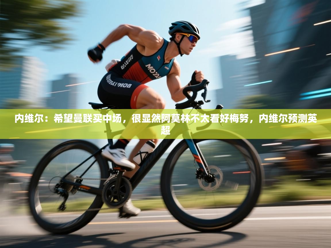 开云体育修改登录密码-内维尔：希望曼联买中场，很显然阿莫林不太看好梅努，内维尔预测英超  第3张