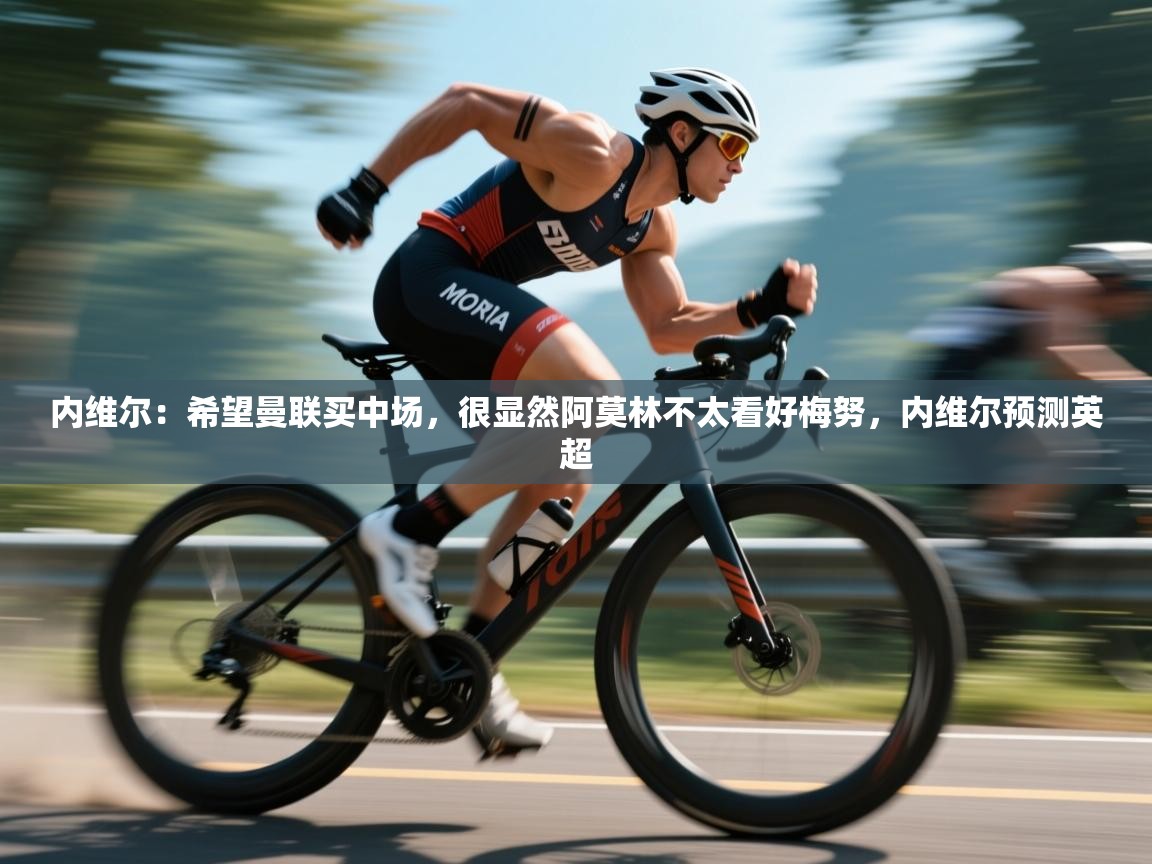 开云体育修改登录密码-内维尔：希望曼联买中场，很显然阿莫林不太看好梅努，内维尔预测英超  第4张