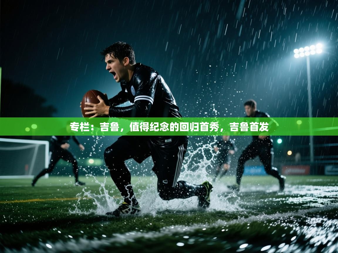 开云体育app网页版入口-专栏：吉鲁，值得纪念的回归首秀，吉鲁首发
