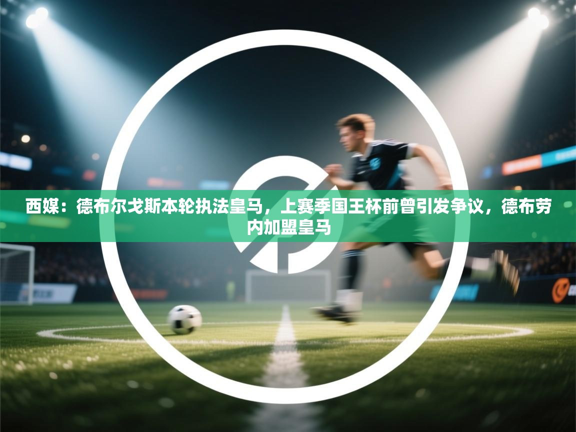 开云注册-西媒：德布尔戈斯本轮执法皇马，上赛季国王杯前曾引发争议，德布劳内加盟皇马