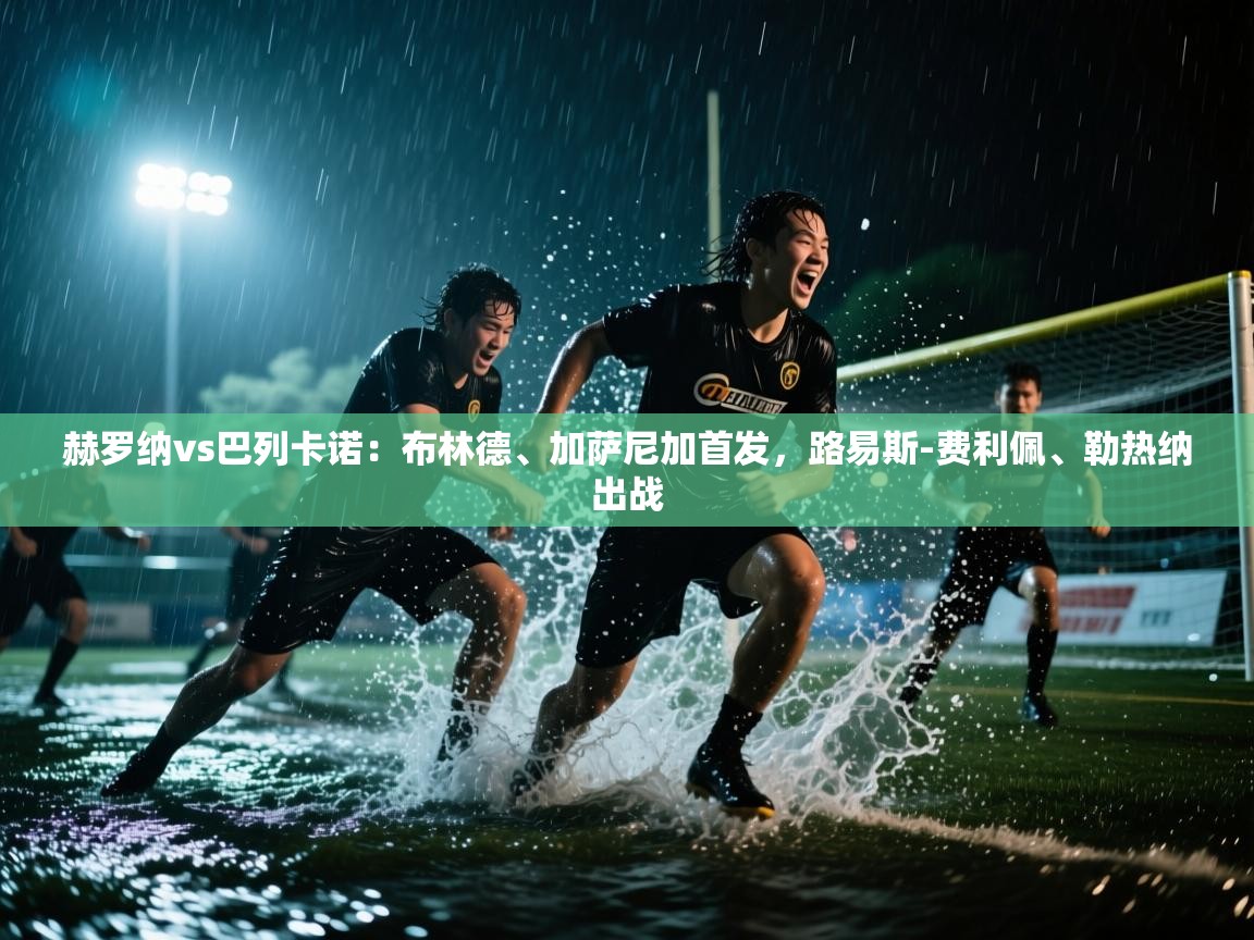 云开体育官方网站登录-赫罗纳vs巴列卡诺：布林德、加萨尼加首发，路易斯-费利佩、勒热纳出战