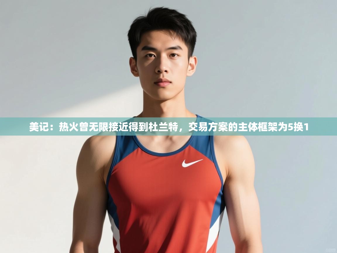 开云登录-美记：热火曾无限接近得到杜兰特，交易方案的主体框架为5换1