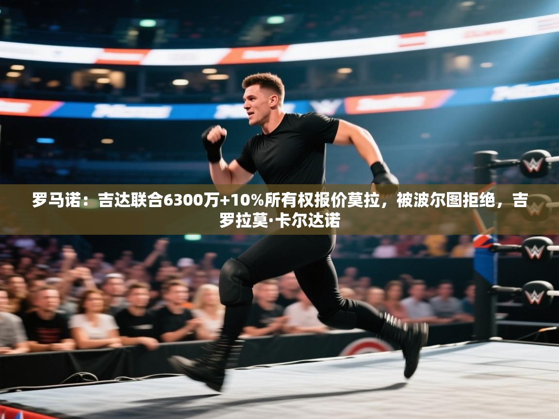 开云体育app官网入口网页版-罗马诺：吉达联合6300万+10%所有权报价莫拉，被波尔图拒绝，吉罗拉莫·卡尔达诺