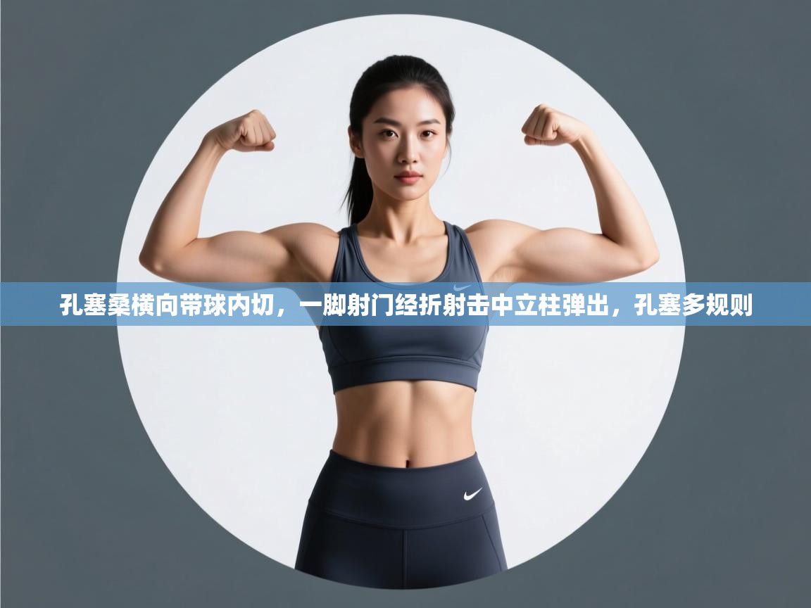 开云体育多语言中文版-孔塞桑横向带球内切，一脚射门经折射击中立柱弹出，孔塞多规则  第2张