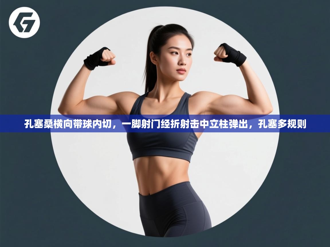 开云体育多语言中文版-孔塞桑横向带球内切，一脚射门经折射击中立柱弹出，孔塞多规则  第4张