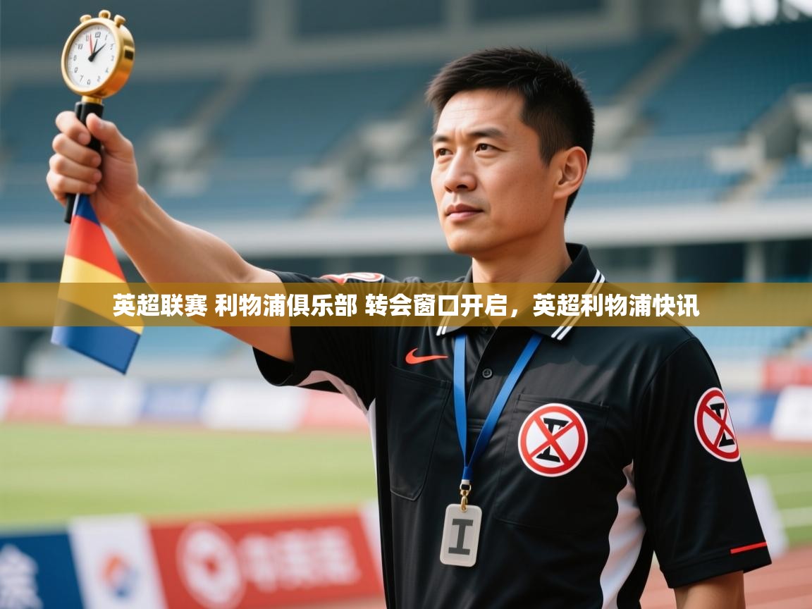 开云体育忘记密码找回-英超联赛 利物浦俱乐部 转会窗口开启，英超利物浦快讯