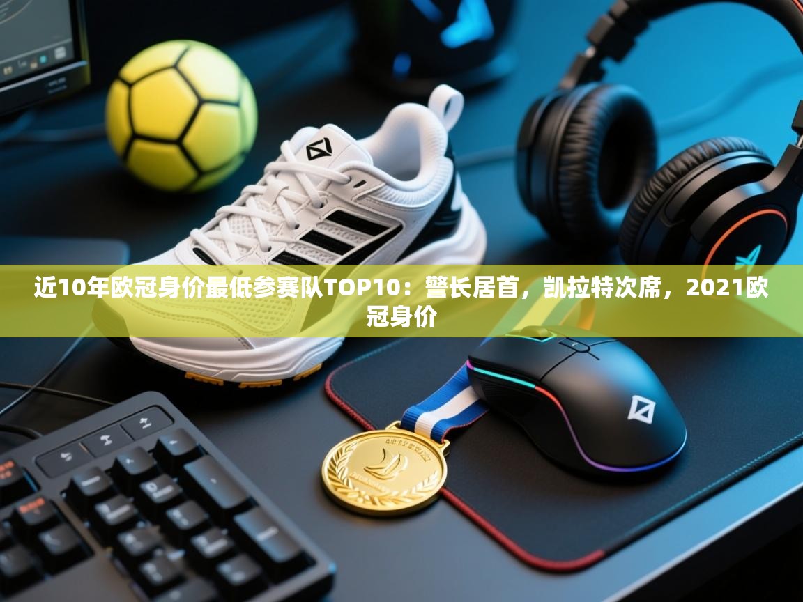 云开体育官网入口登录网页-近10年欧冠身价最低参赛队TOP10：警长居首，凯拉特次席，2021欧冠身价