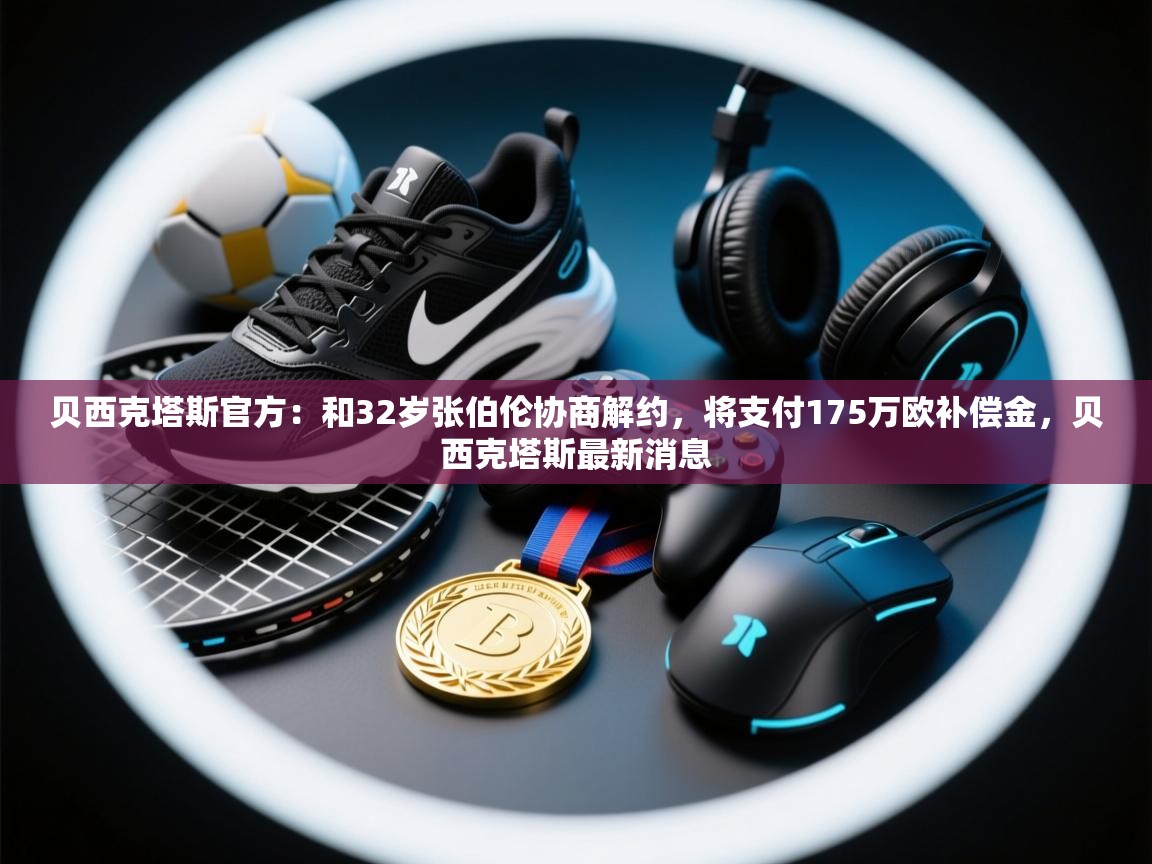 开云体育app安装-贝西克塔斯官方：和32岁张伯伦协商解约，将支付175万欧补偿金，贝西克塔斯最新消息  第1张
