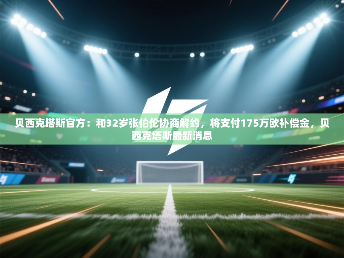 开云体育app安装-贝西克塔斯官方：和32岁张伯伦协商解约，将支付175万欧补偿金，贝西克塔斯最新消息  第3张