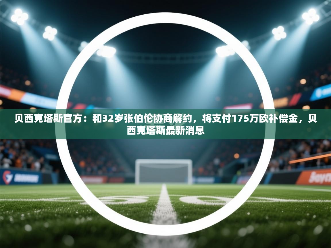 开云体育app安装-贝西克塔斯官方：和32岁张伯伦协商解约，将支付175万欧补偿金，贝西克塔斯最新消息  第4张