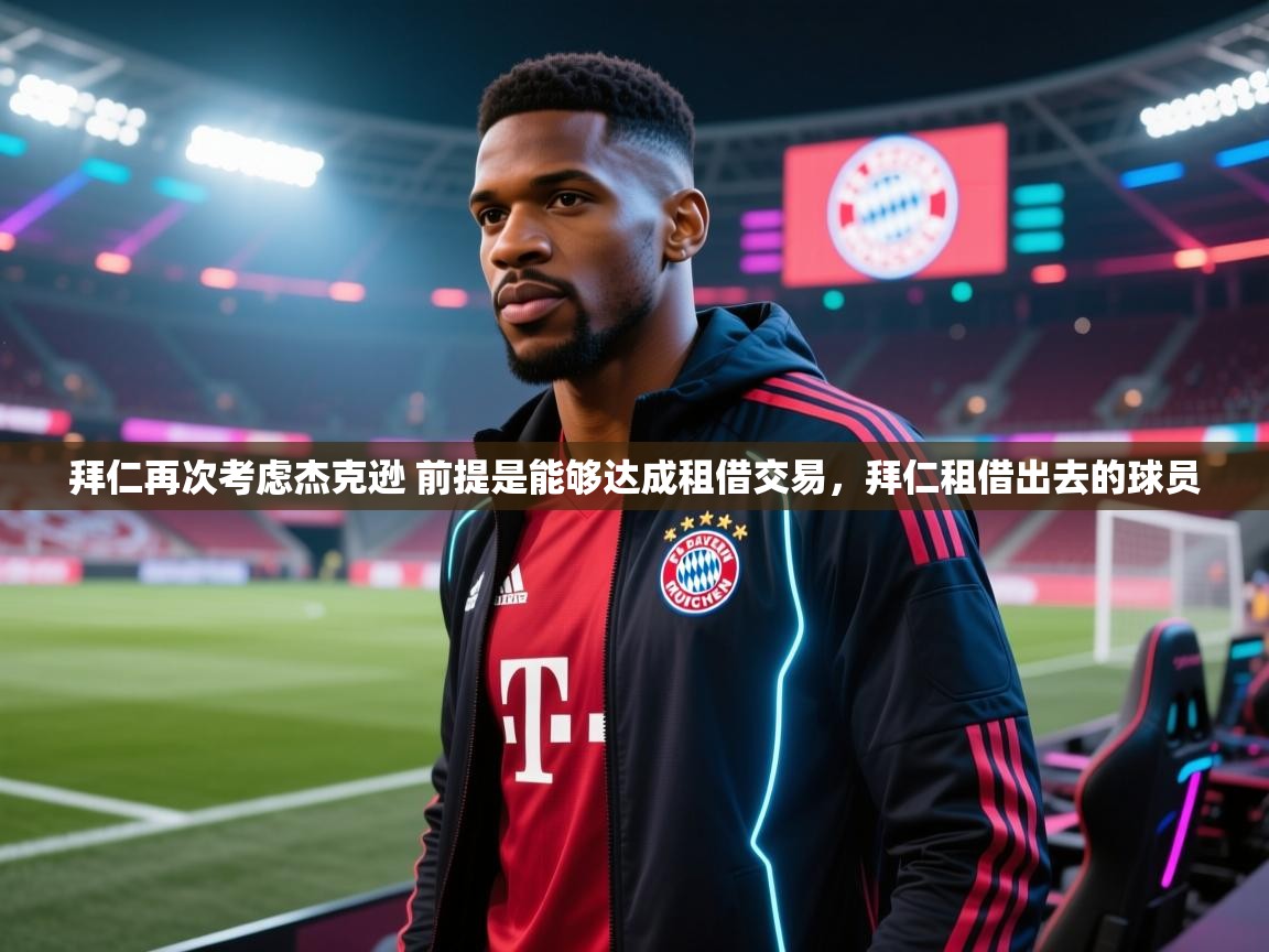 开云体育在线网址-拜仁再次考虑杰克逊 前提是能够达成租借交易,拜仁租借出去的球员 第2张