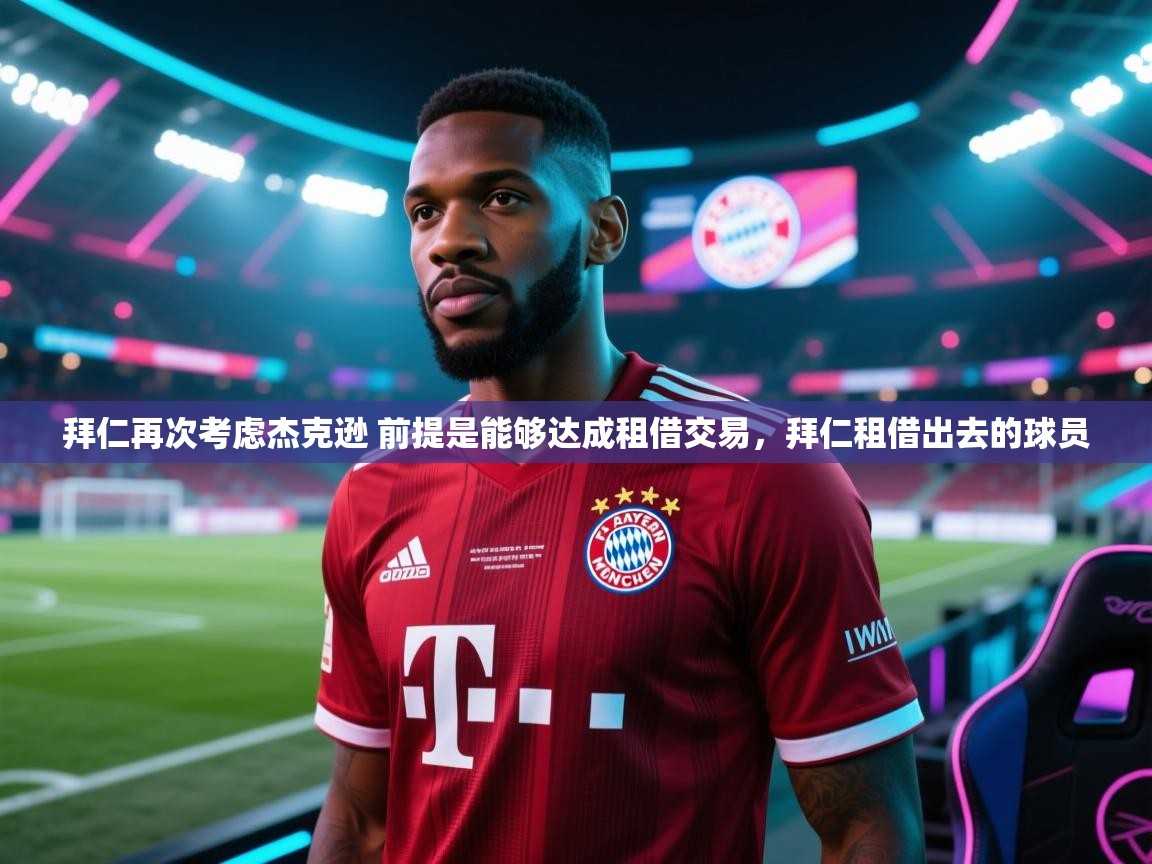 开云体育在线网址-拜仁再次考虑杰克逊 前提是能够达成租借交易,拜仁租借出去的球员 第3张