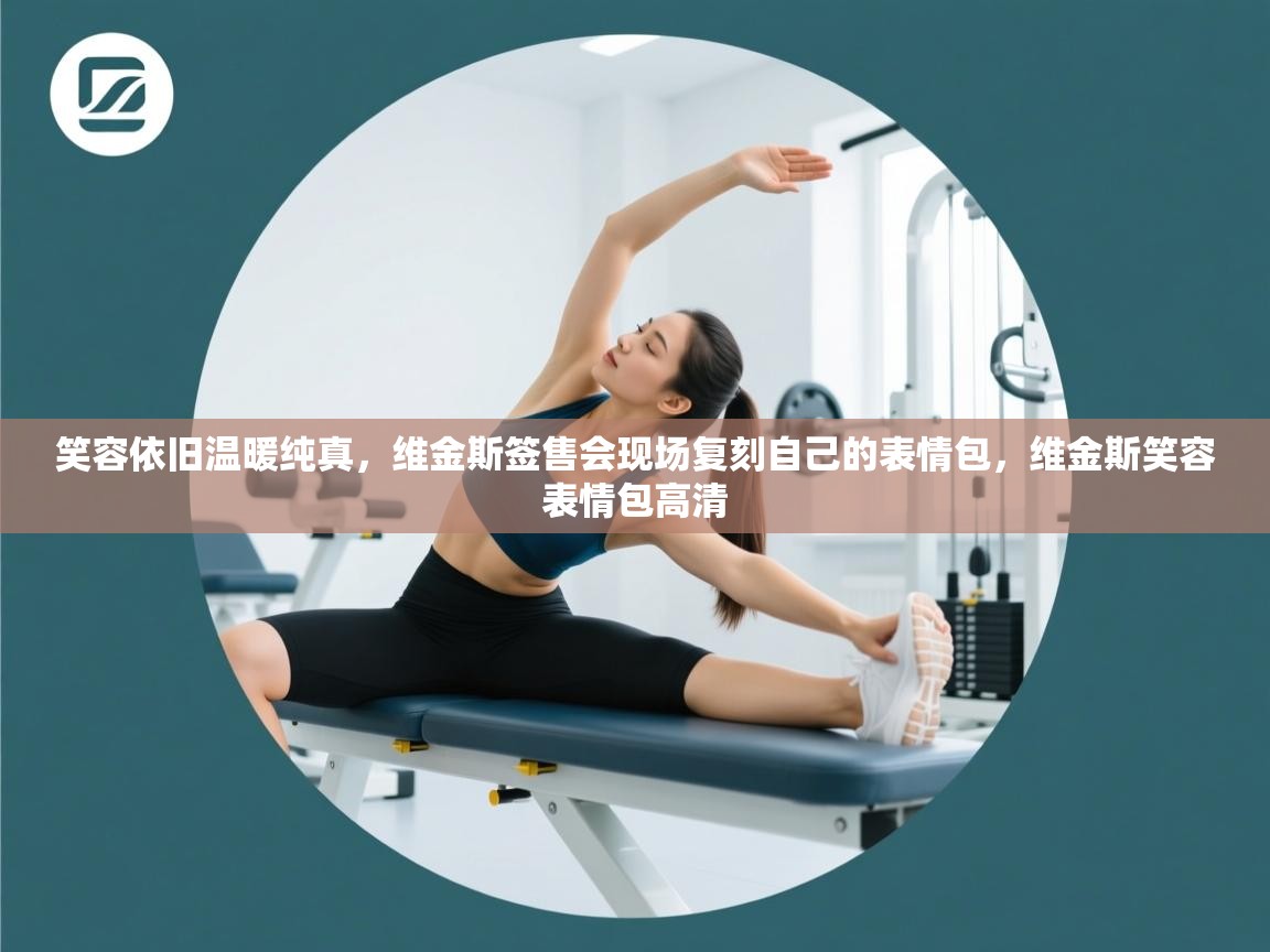 开云体育英文版入口-笑容依旧温暖纯真，维金斯签售会现场复刻自己的表情包，维金斯笑容表情包高清  第1张