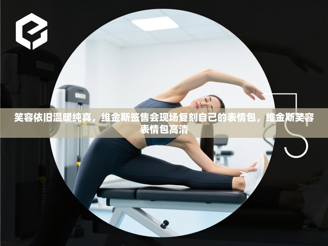 开云体育英文版入口-笑容依旧温暖纯真，维金斯签售会现场复刻自己的表情包，维金斯笑容表情包高清  第3张