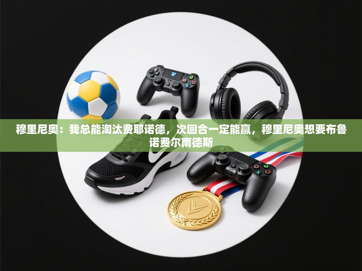 云开体育app网页版登录入口-穆里尼奥：我总能淘汰费耶诺德，次回合一定能赢，穆里尼奥想要布鲁诺费尔南德斯