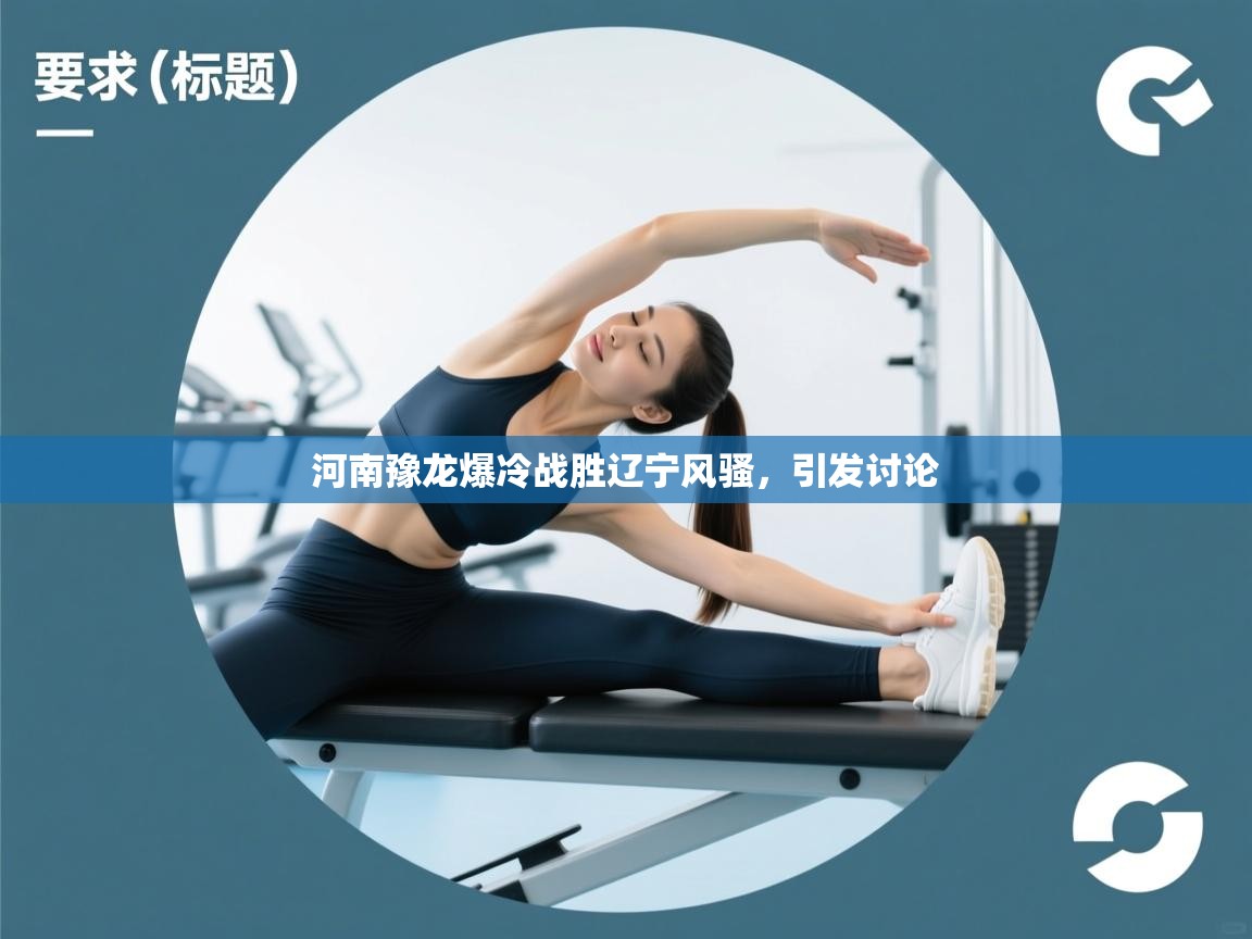 开云体育VIP权益说明-河南豫龙爆冷战胜辽宁风骚，引发讨论