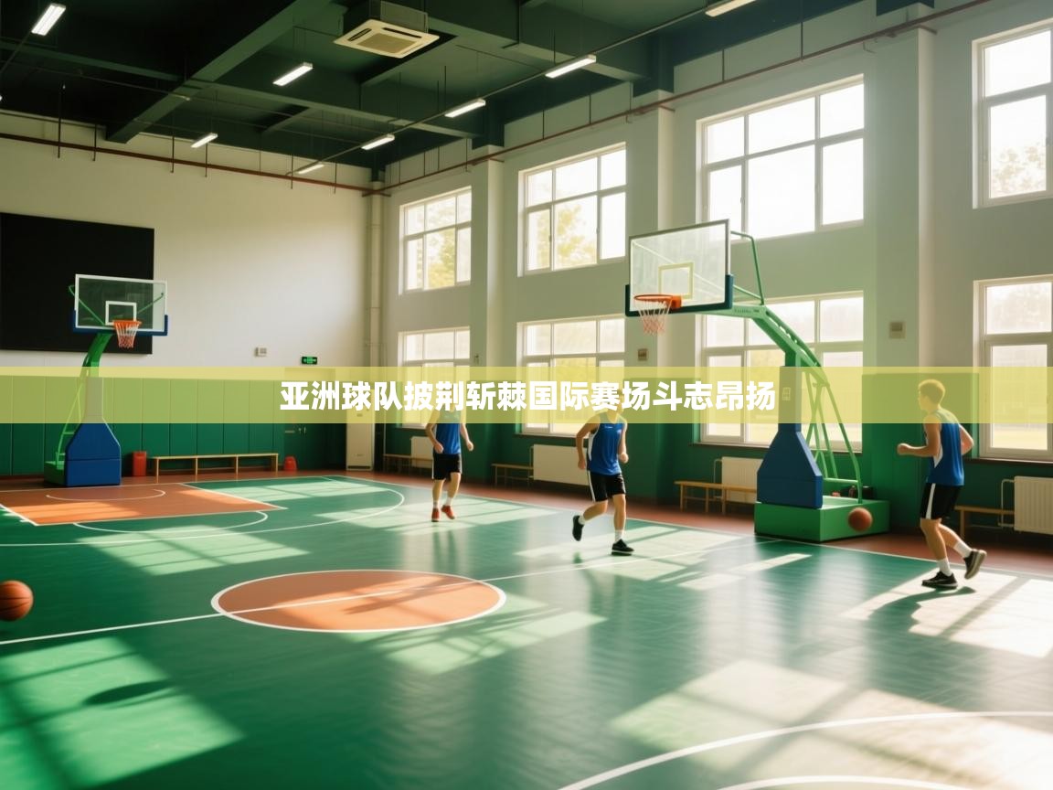 开云体育app在线-亚洲球队披荆斩棘国际赛场斗志昂扬  第2张