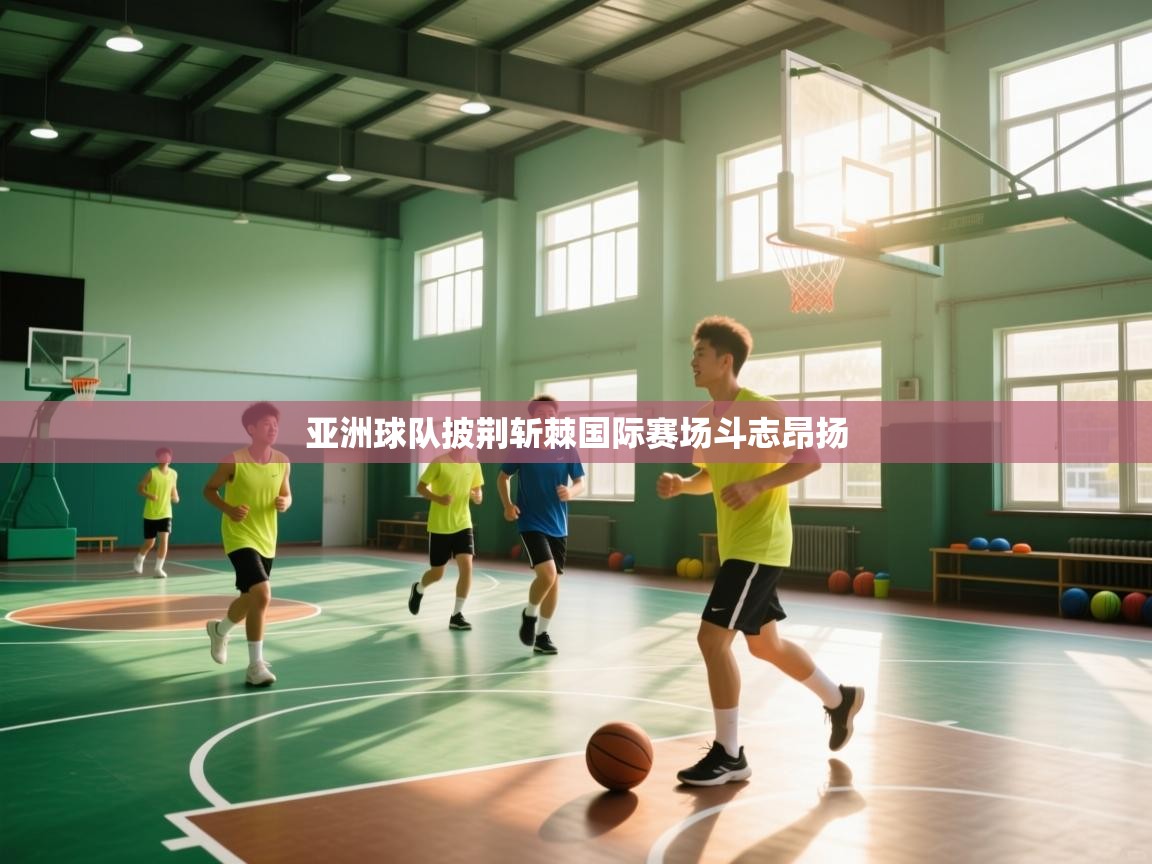 开云体育app在线-亚洲球队披荆斩棘国际赛场斗志昂扬  第3张