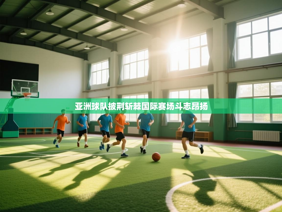 开云体育app在线-亚洲球队披荆斩棘国际赛场斗志昂扬  第4张