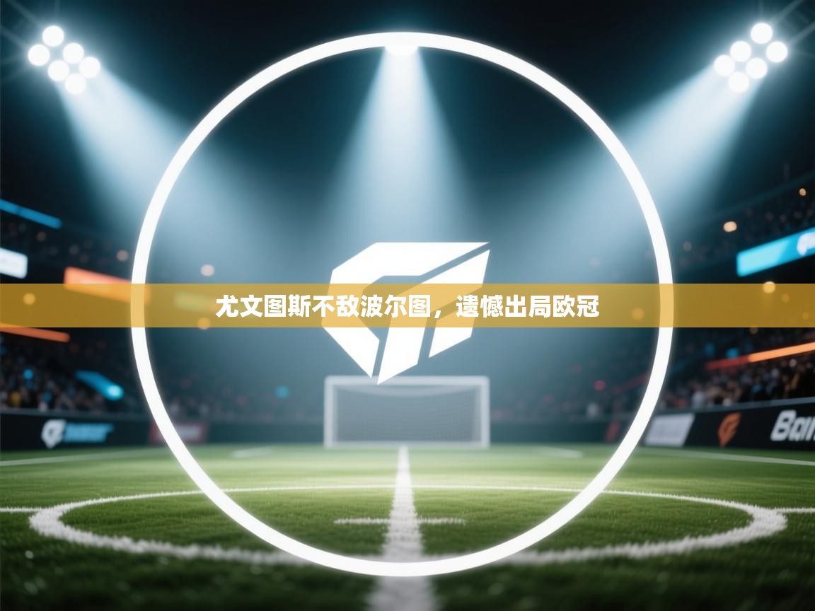 开云体育app官网入口-尤文图斯不敌波尔图，遗憾出局欧冠  第1张