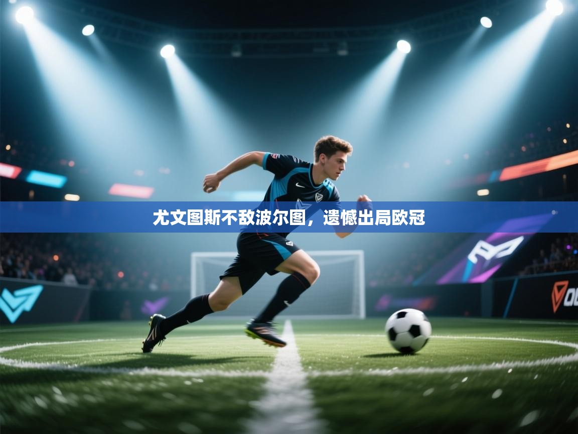 开云体育app官网入口-尤文图斯不敌波尔图，遗憾出局欧冠  第3张