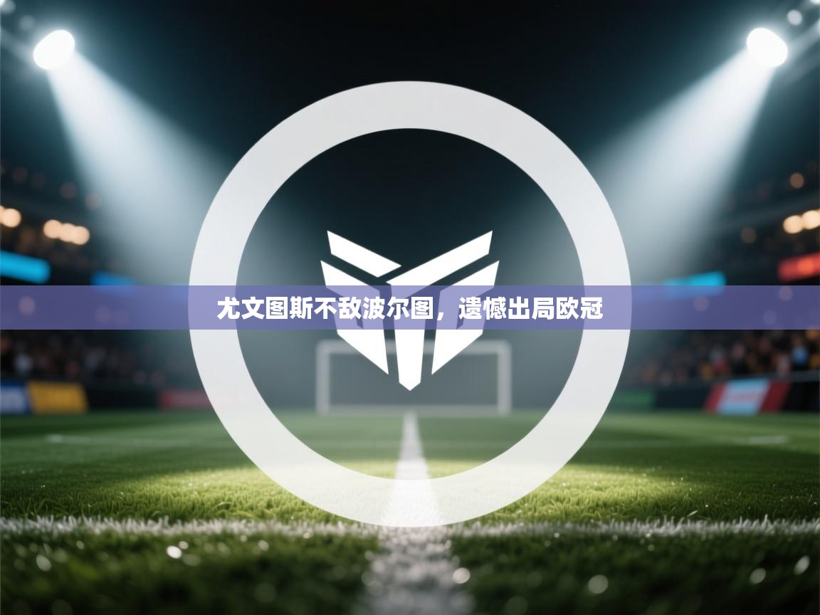 开云体育app官网入口-尤文图斯不敌波尔图，遗憾出局欧冠  第4张