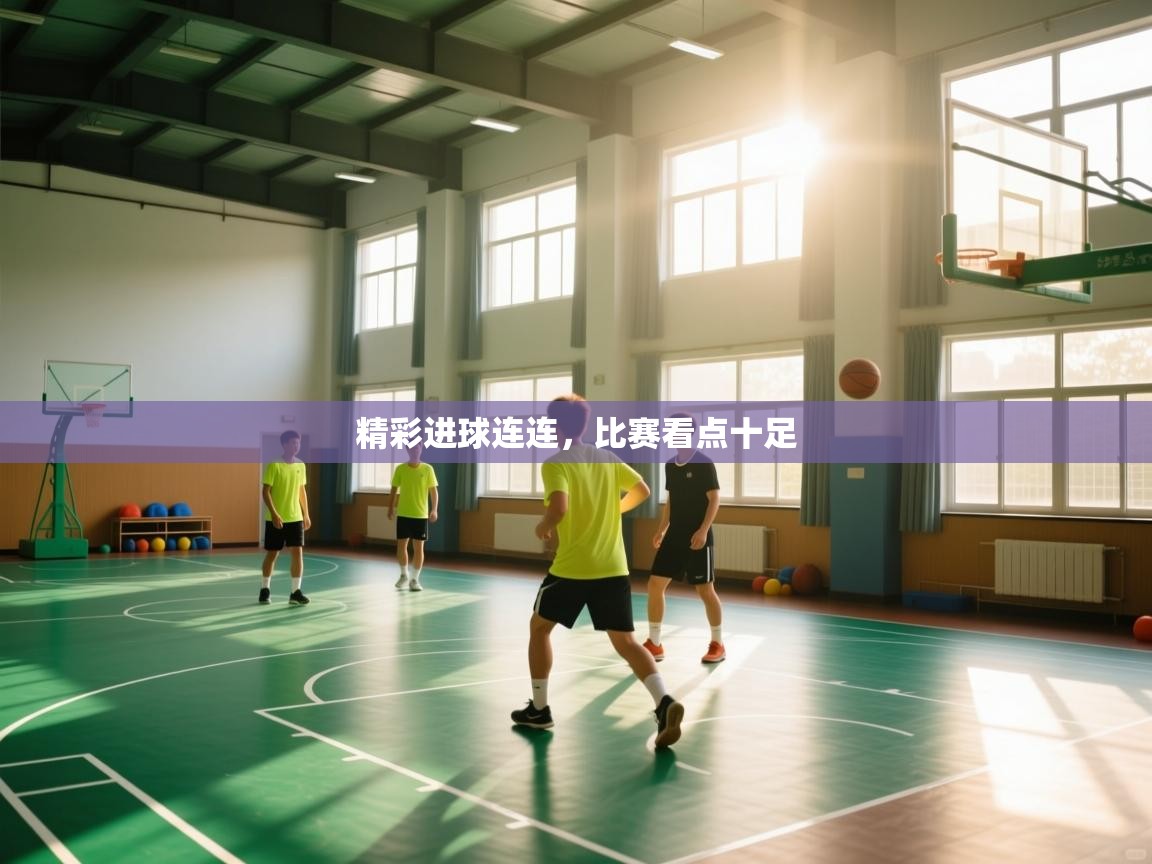 开云体育app登录入口-精彩进球连连，比赛看点十足  第1张