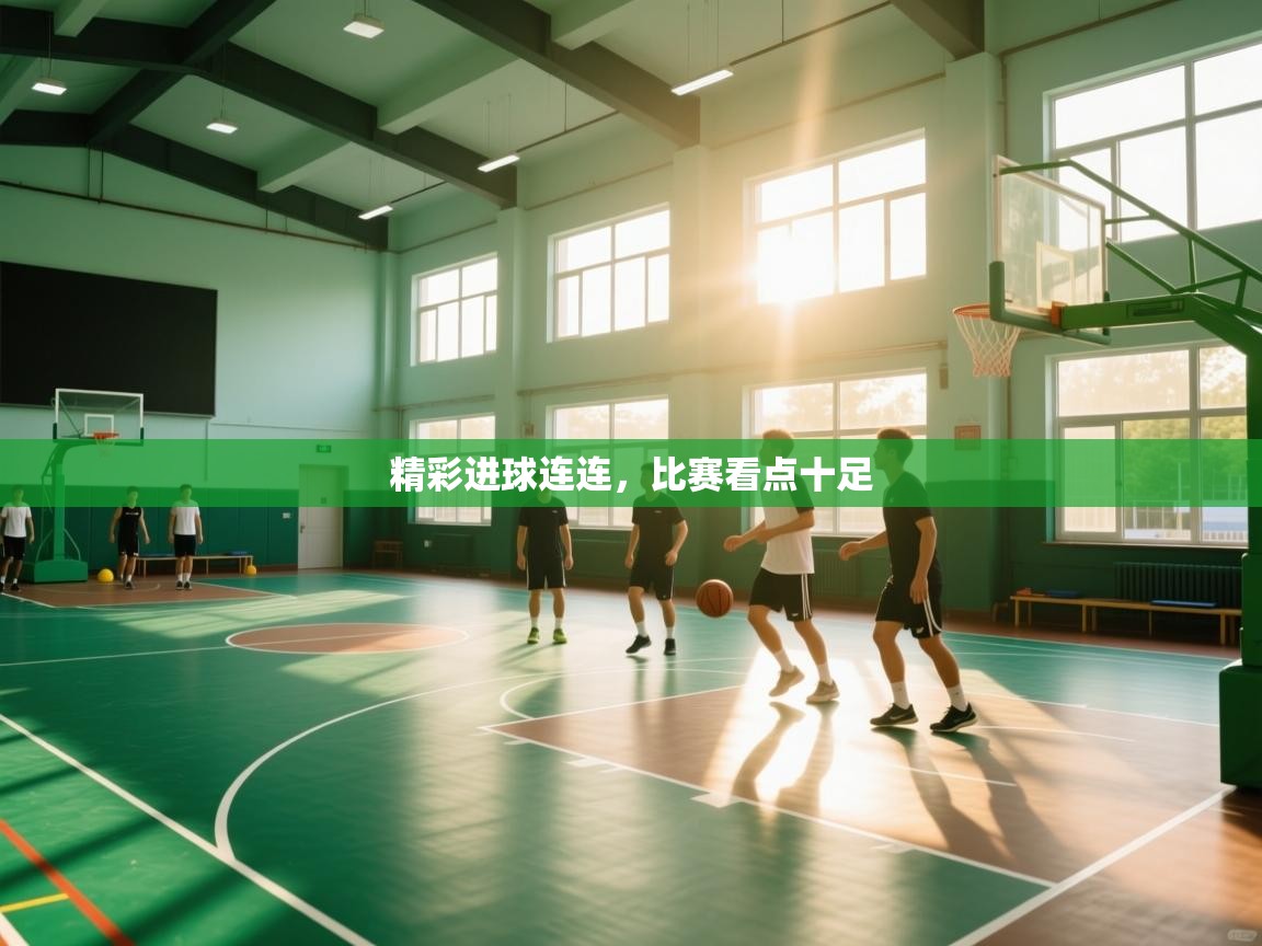 开云体育app登录入口-精彩进球连连，比赛看点十足  第2张