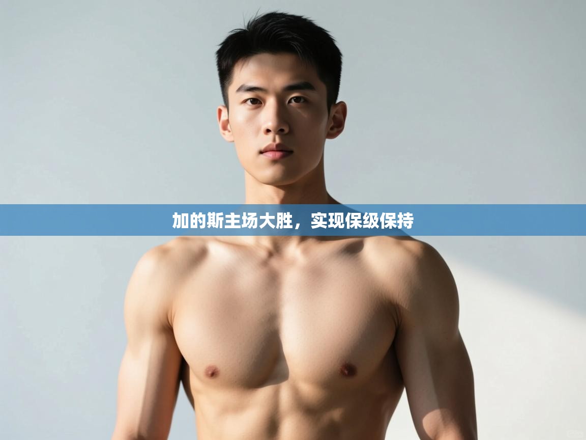 开云kaiyun体育app入口登录官网-加的斯主场大胜，实现保级保持