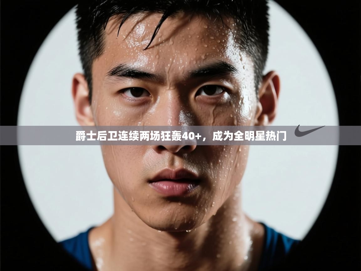 kaiyun sports-爵士后卫连续两场狂轰40+，成为全明星热门