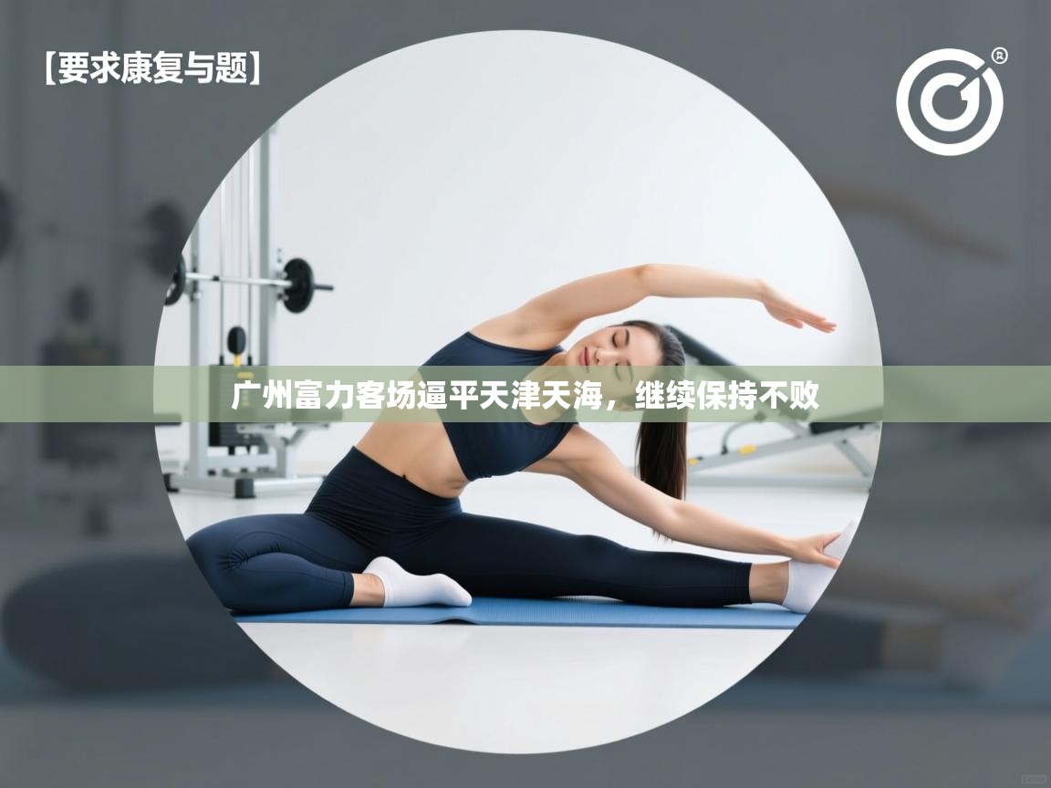 开云体育在线-广州富力客场逼平天津天海，继续保持不败  第3张