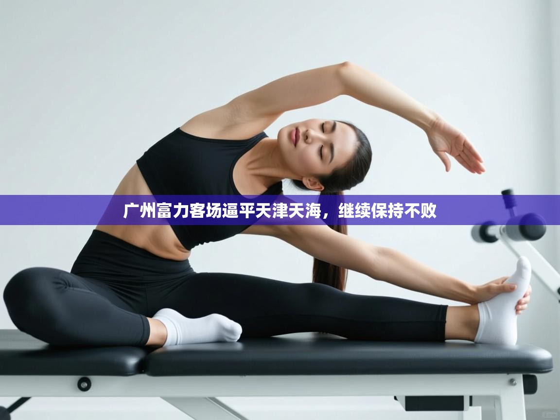 开云体育在线-广州富力客场逼平天津天海，继续保持不败  第4张