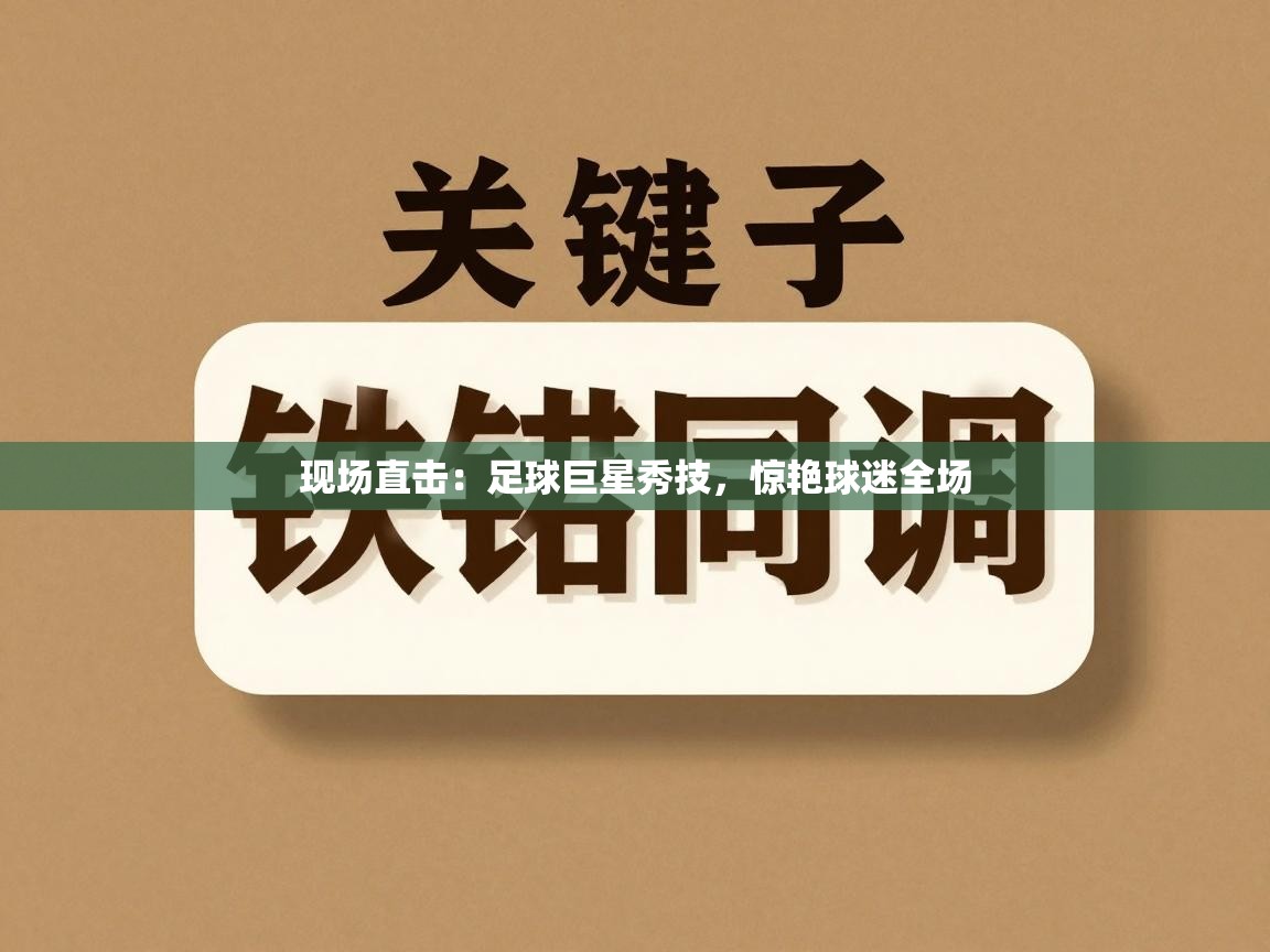 开云体育在线观看-现场直击：足球巨星秀技，惊艳球迷全场  第2张
