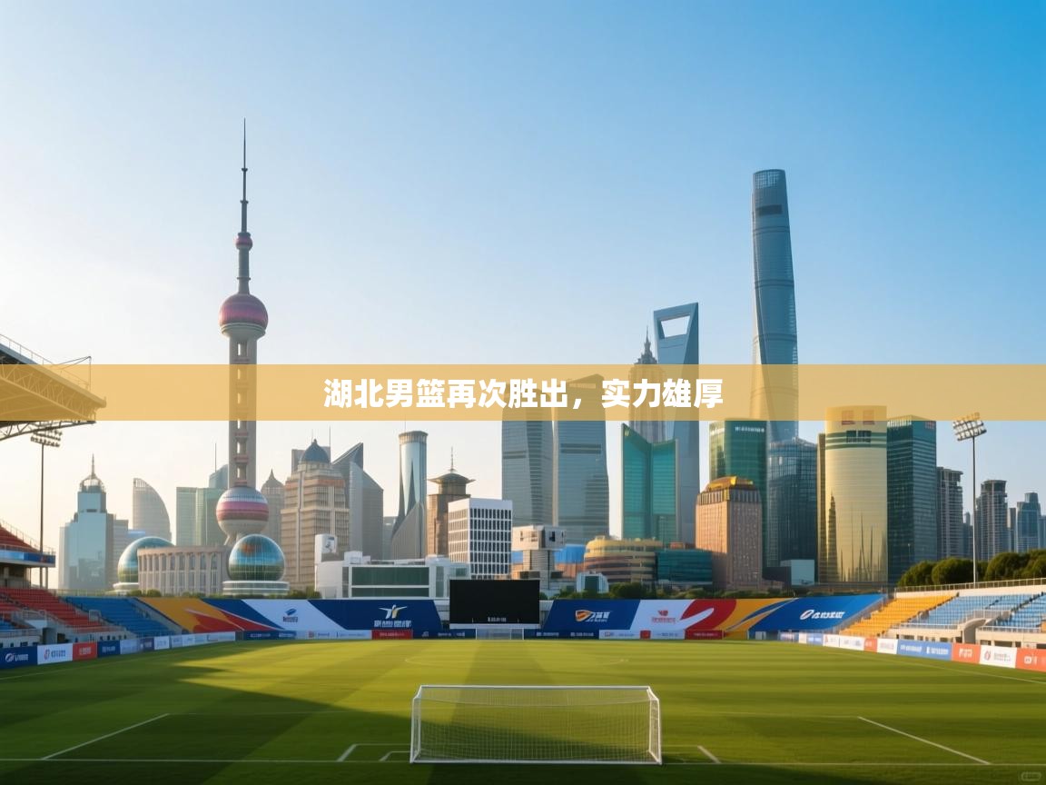 开云入口-湖北男篮再次胜出，实力雄厚